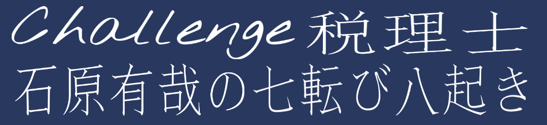 チャレンジ税理士石原有哉の七転び八起き